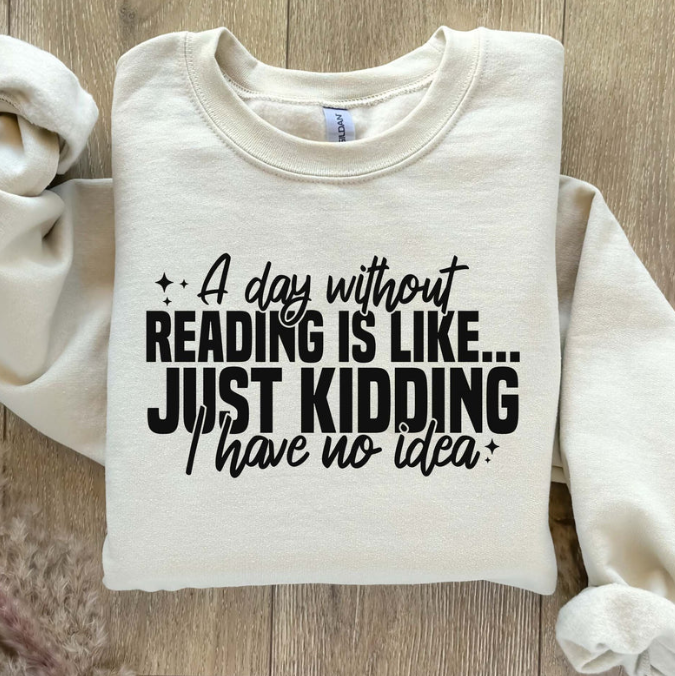 A Day Without Reading Is Like Just Kidding I Have No Idea Sweatshirt